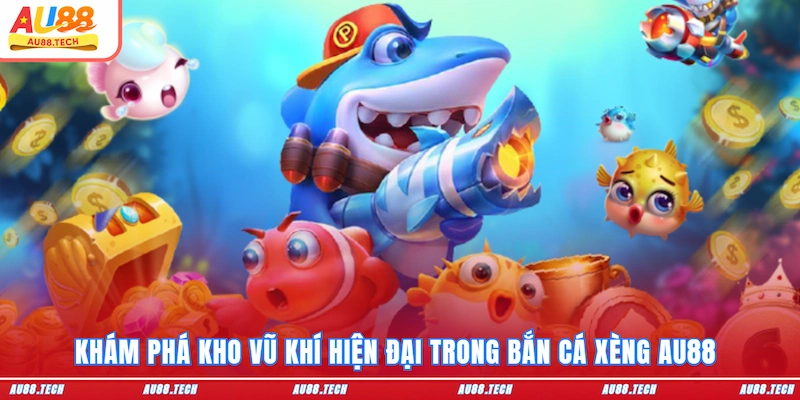 Khám phá kho vũ khí hiện đại trong bắn cá Xèng AU88